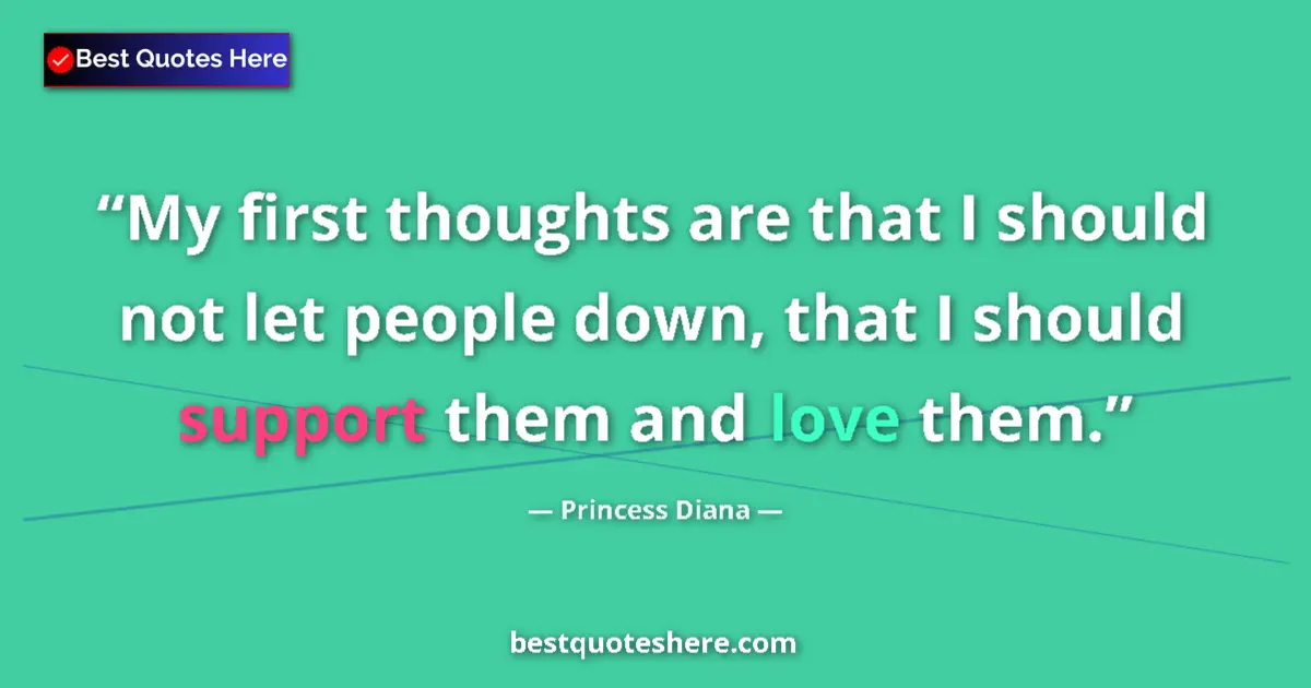 Quote by Princess Diana: My first thoughts are that I should not let people down, that I should support them and love them....