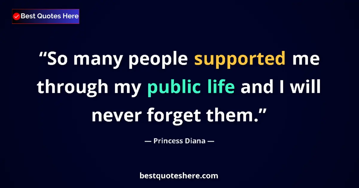 Quote by Princess Diana: So many people supported me through my public life and I will never forget them....