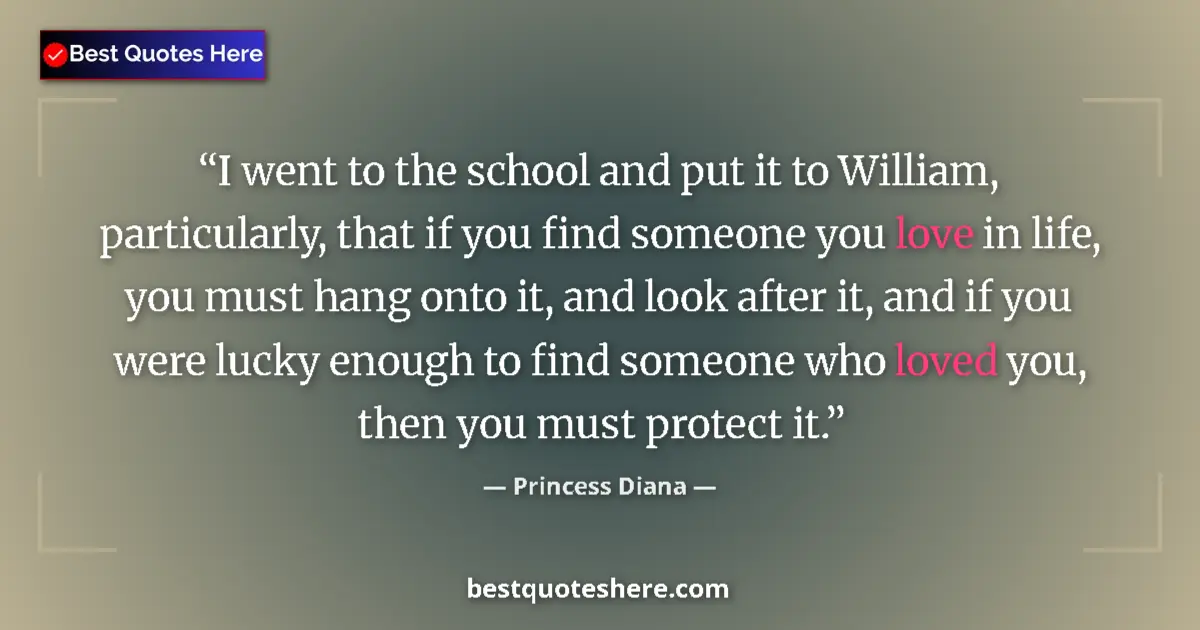 Quote by Princess Diana: I went to the school and put it to William, particularly, that if you find someone you love in life,...