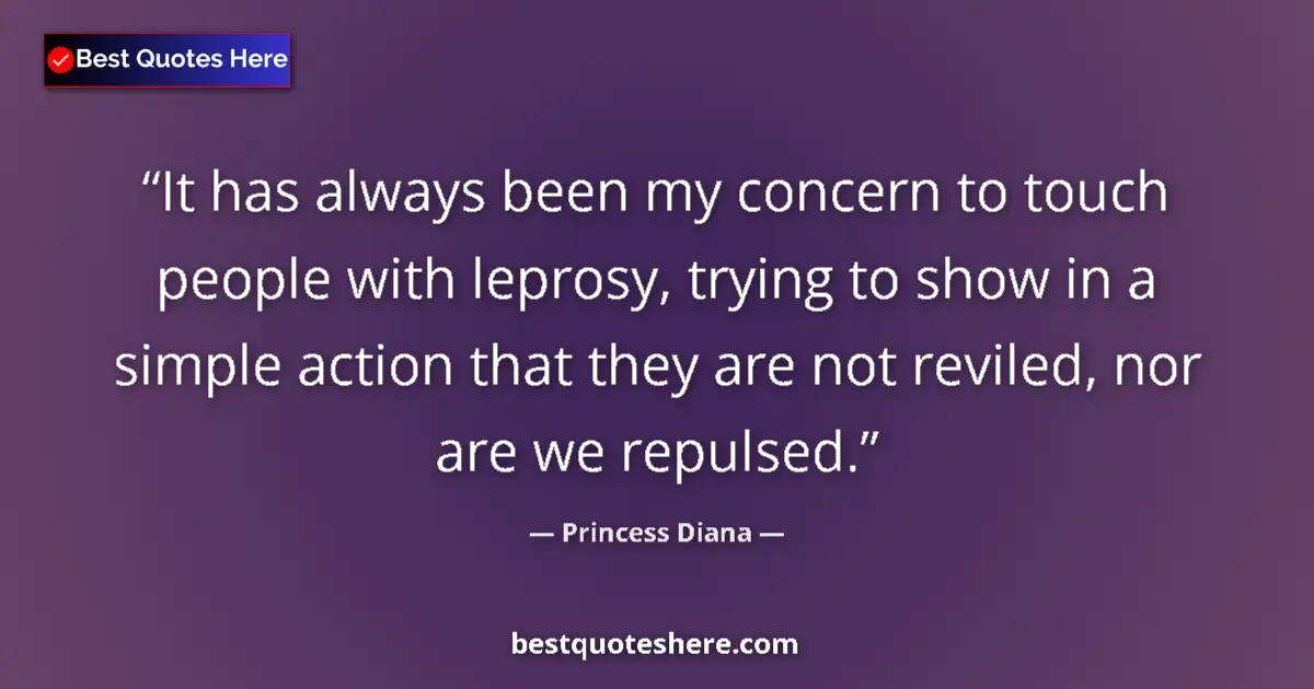 Quote by Princess Diana: It has always been my concern to touch people with leprosy, trying to show in a simple action that t...