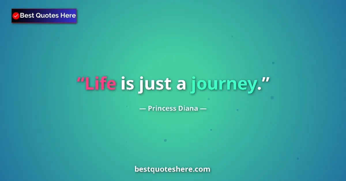 Quote by Princess Diana: Life is just a journey....