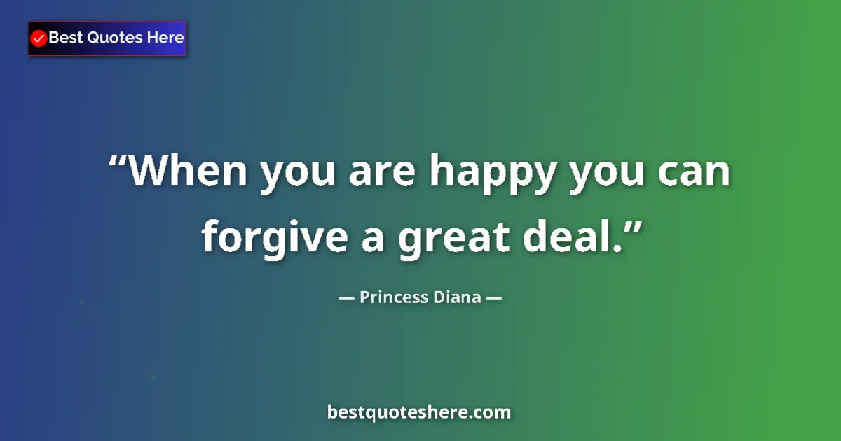 Quote by Princess Diana: When you are happy you can forgive a great deal....