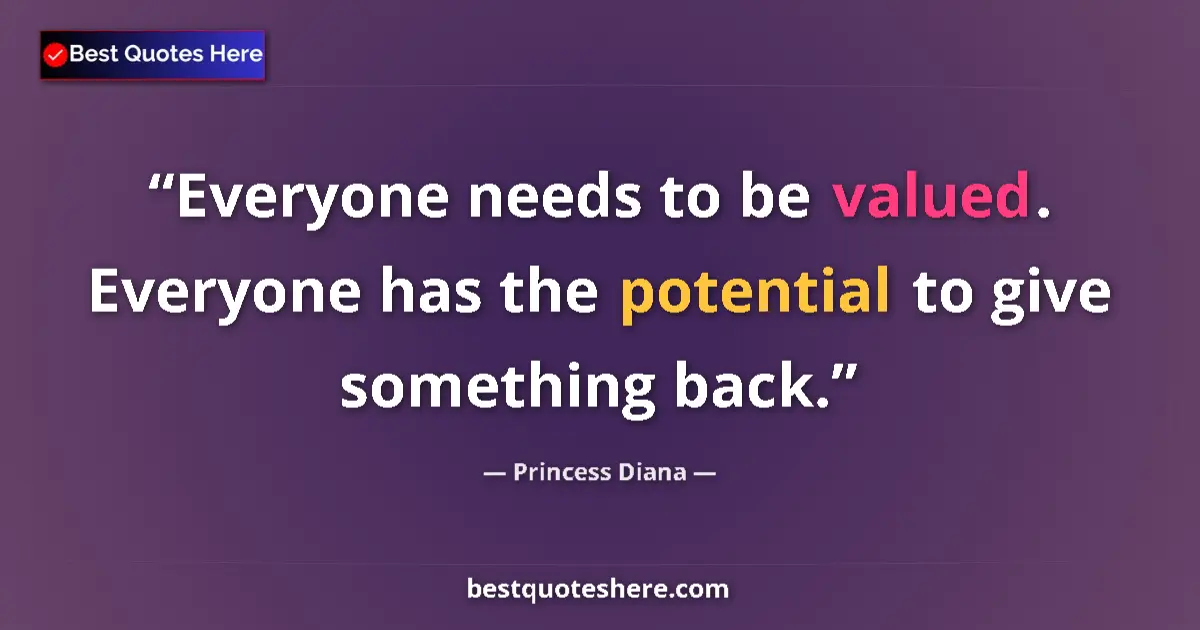 Quote by Princess Diana: Everyone needs to be valued. Everyone has the potential to give something back....
