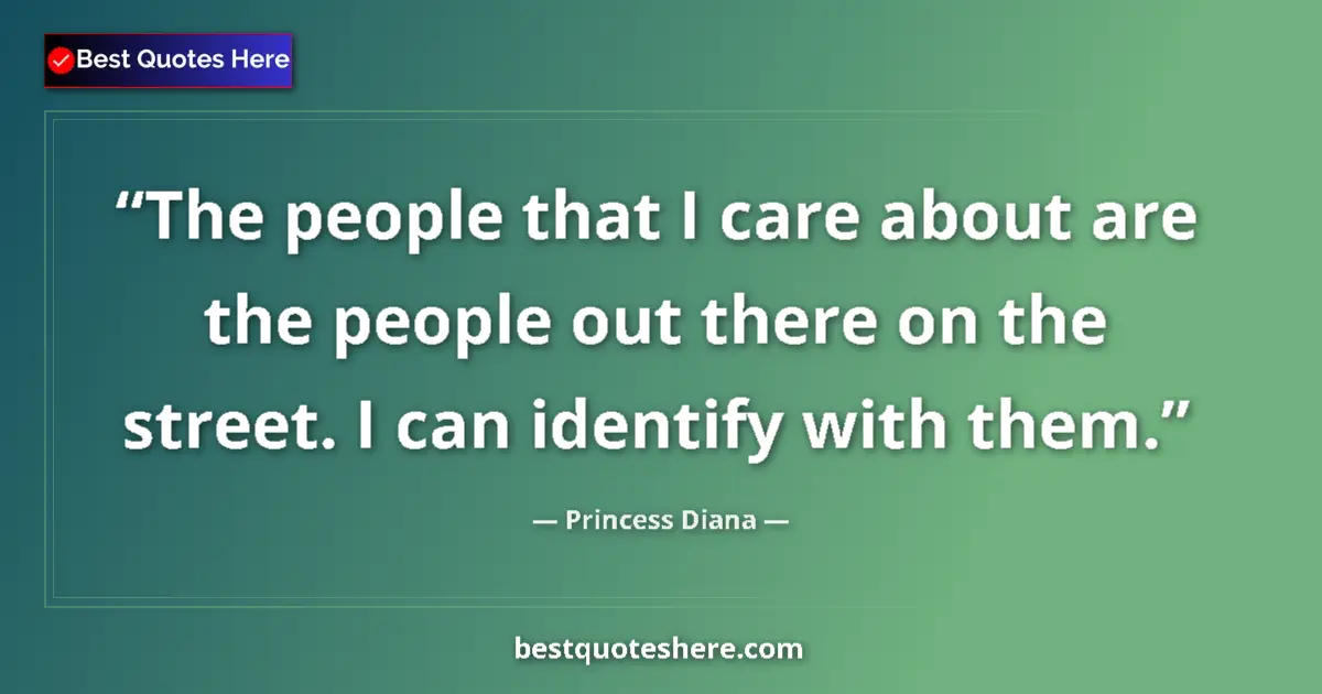 Quote by Princess Diana: The people that I care about are the people out there on the street. I can identify with them....