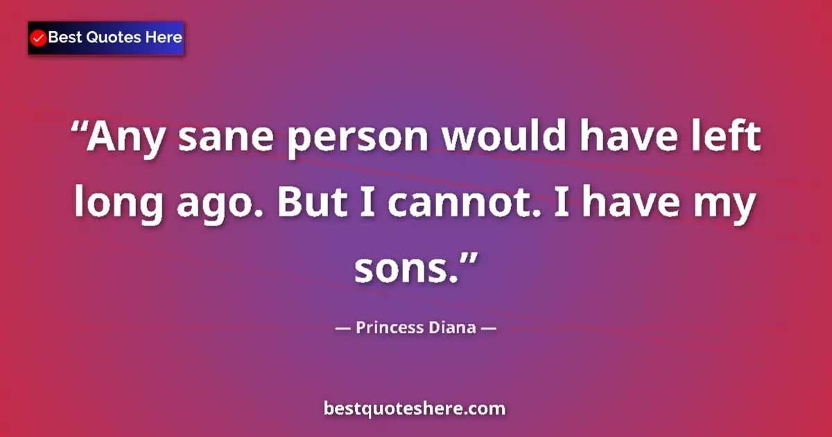 Quote by Princess Diana: Any sane person would have left long ago. But I cannot. I have my sons....