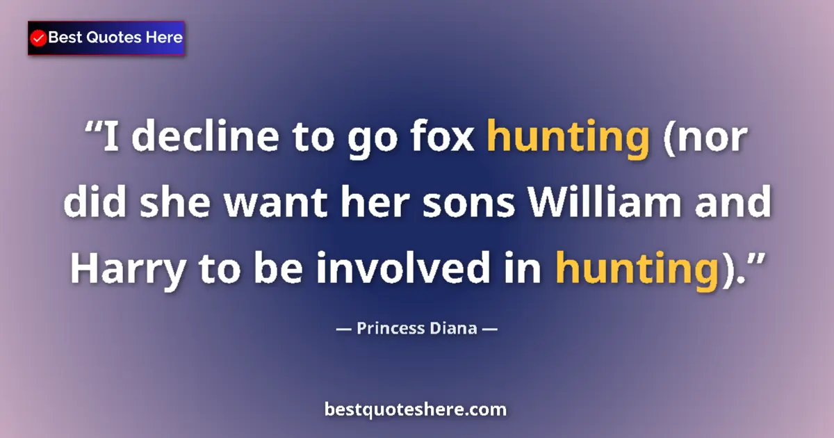 Quote by Princess Diana: I decline to go fox hunting (nor did she want her sons William and Harry to be involved in hunting)....