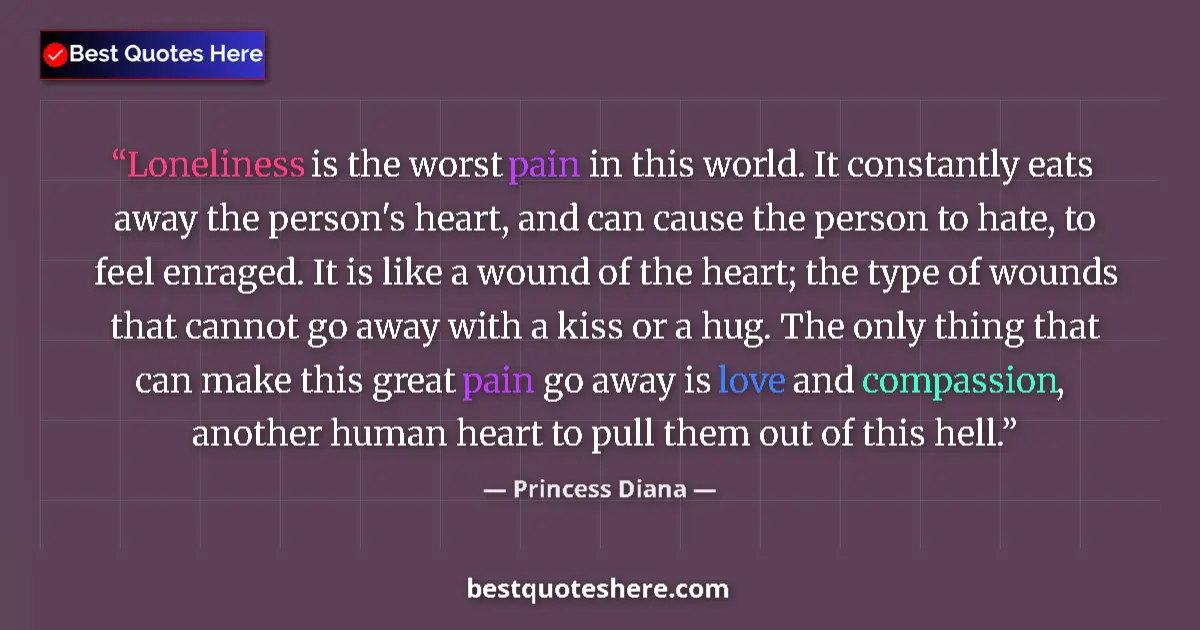Quote by Princess Diana: Loneliness is the worst pain in this world. It constantly eats away the person's heart, and can caus...