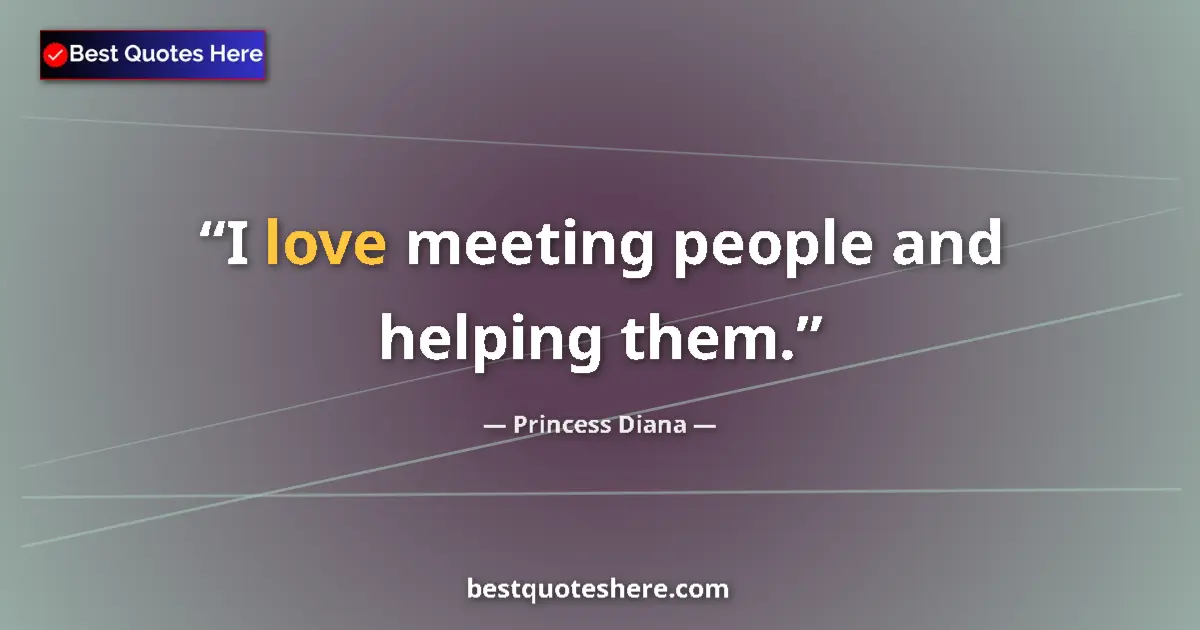 Quote by Princess Diana: I love meeting people and helping them....