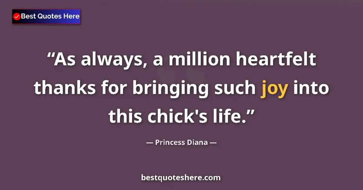 Quote by Princess Diana: As always, a million heartfelt thanks for bringing such joy into this chick's life....