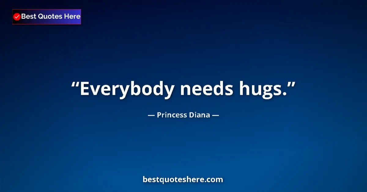 Quote by Princess Diana: Everybody needs hugs....