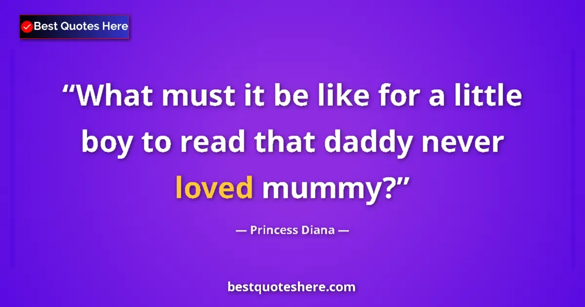 Quote by Princess Diana: What must it be like for a little boy to read that daddy never loved mummy?...