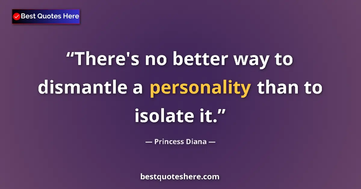 Quote by Princess Diana: There's no better way to dismantle a personality than to isolate it....
