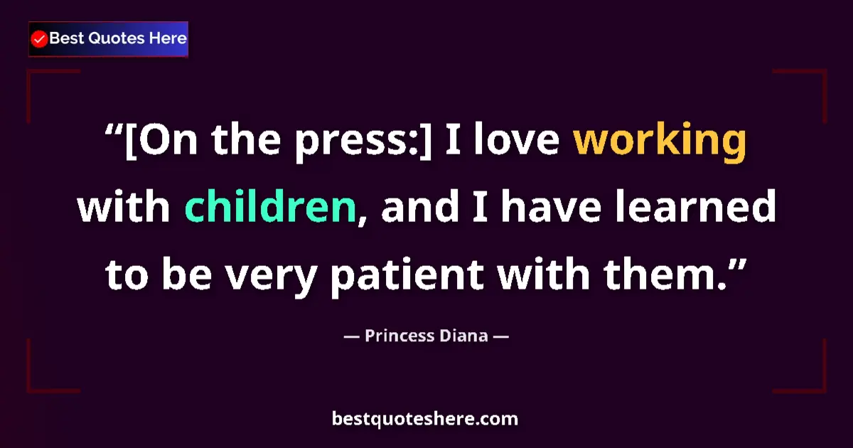 Quote by Princess Diana: [On the press:] I love working with children, and I have learned to be very patient with them....