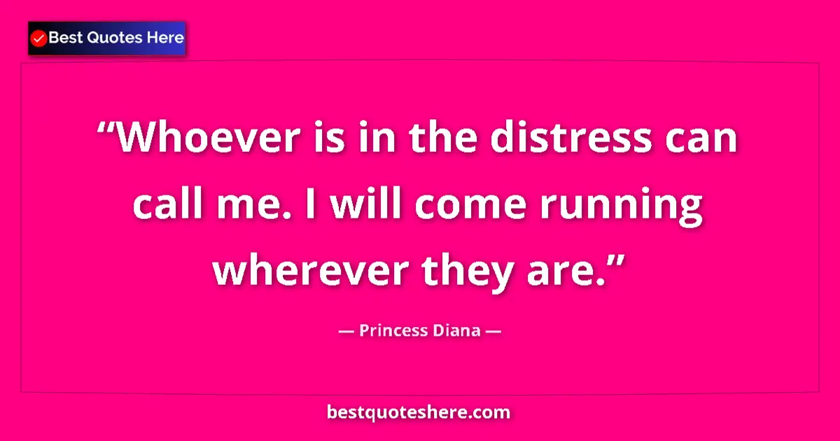 Quote by Princess Diana: Whoever is in the distress can call me. I will come running wherever they are....