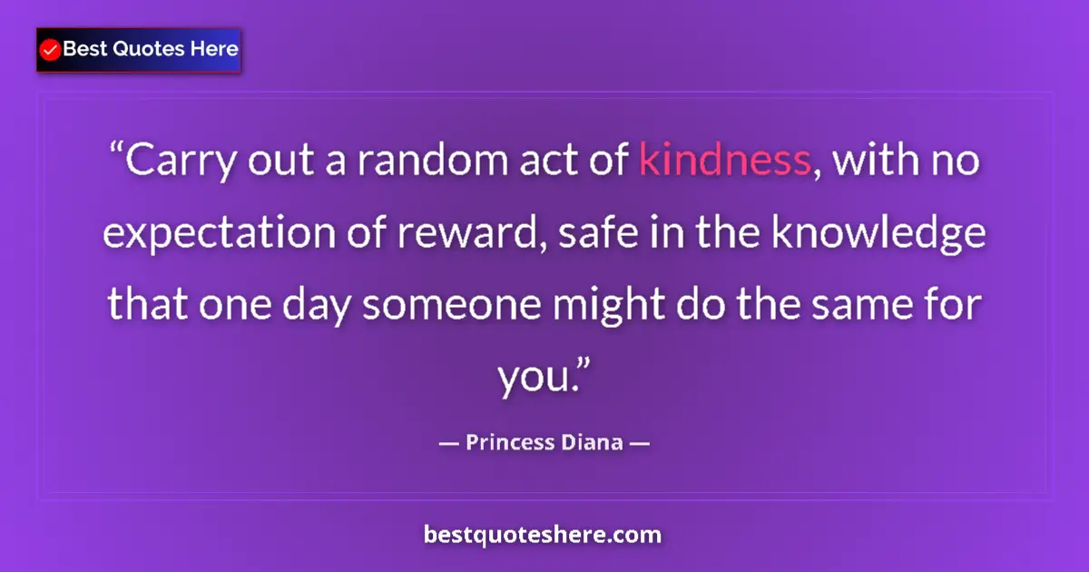 Quote by Princess Diana: Carry out a random act of kindness, with no expectation of reward, safe in the knowledge that one da...