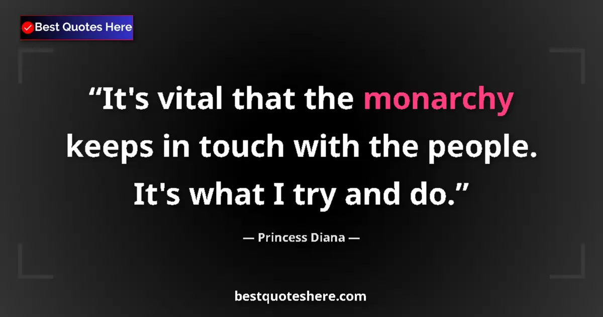 Quote by Princess Diana: It's vital that the monarchy keeps in touch with the people. It's what I try and do....