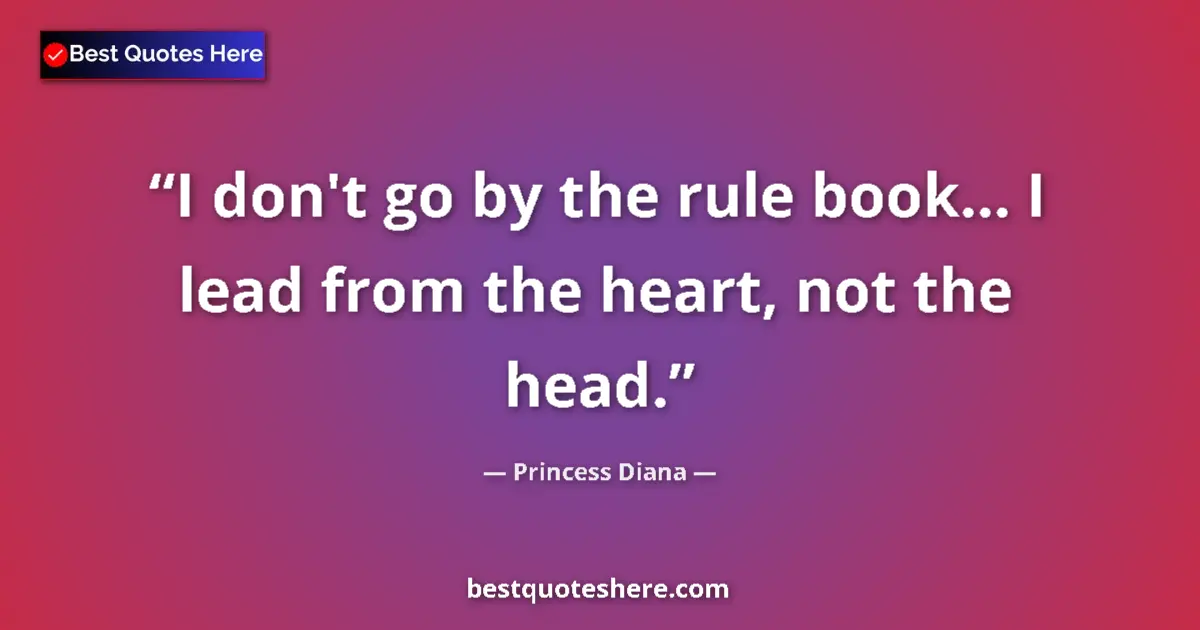 Quote by Princess Diana: I don't go by the rule book... I lead from the heart, not the head....