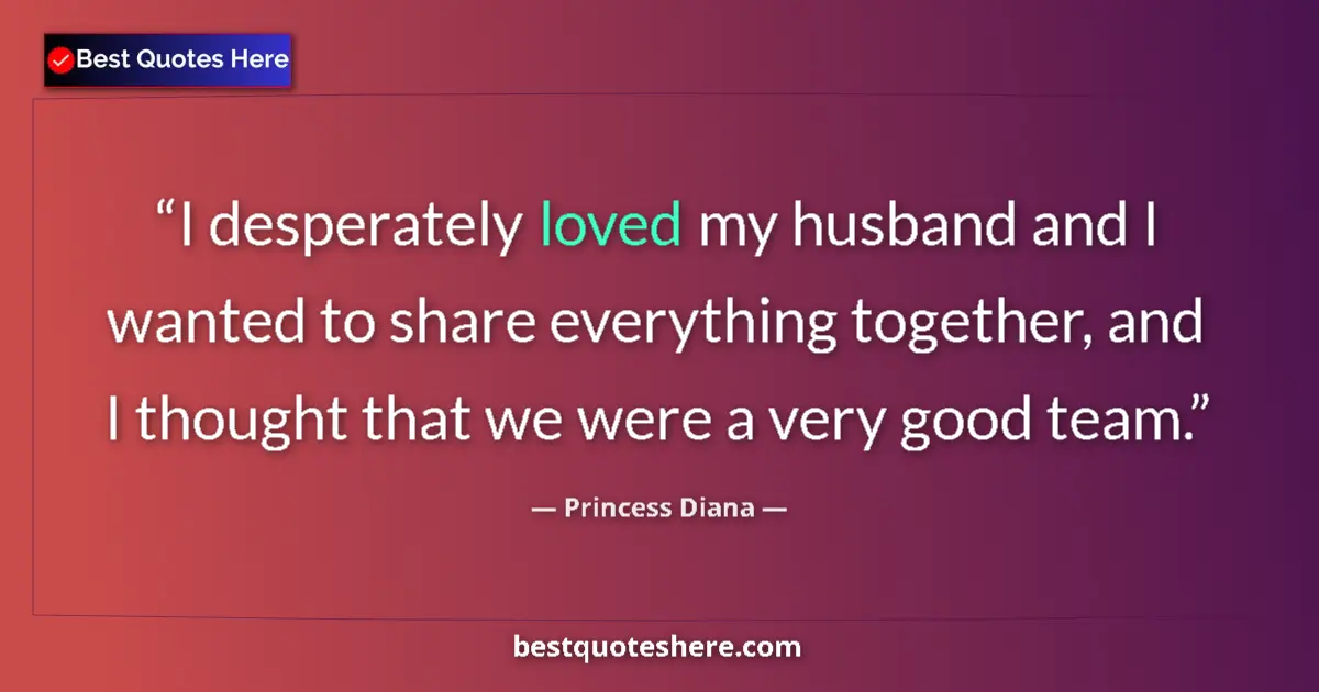 Quote by Princess Diana: I desperately loved my husband and I wanted to share everything together, and I thought that we were...