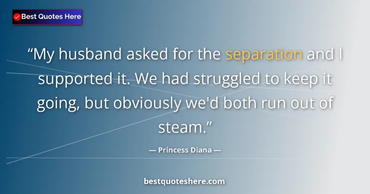 Quote by Princess Diana: My husband asked for the separation and I supported it. We had struggled to keep it going, but obvio...