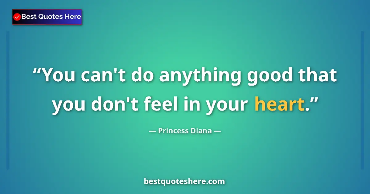 Quote by Princess Diana: You can't do anything good that you don't feel in your heart....