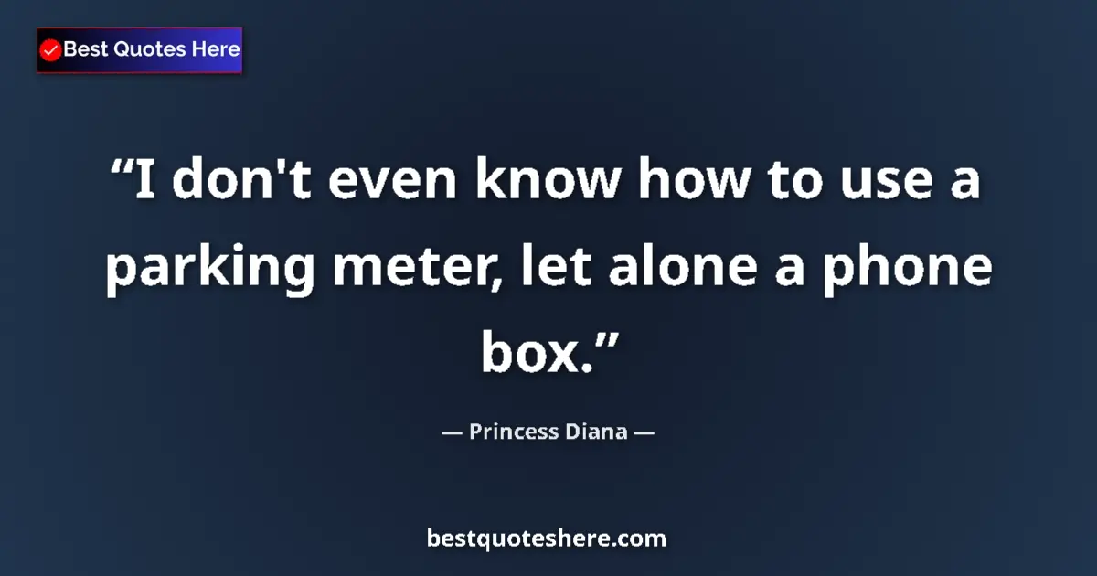 Quote by Princess Diana: I don't even know how to use a parking meter, let alone a phone box....