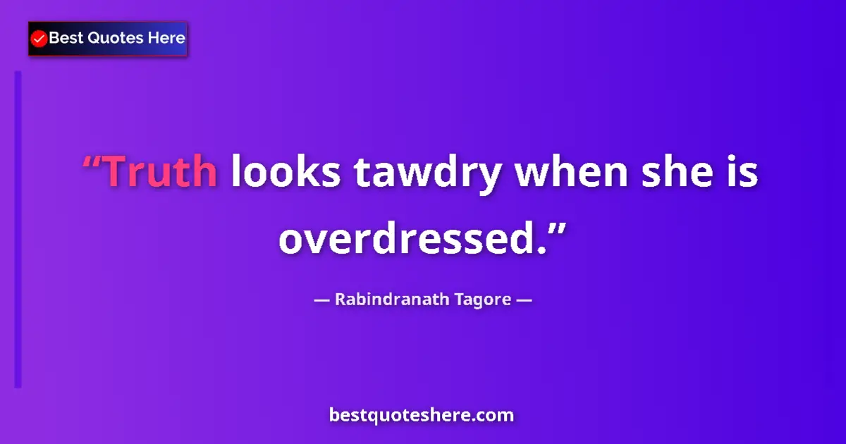 Quote by Rabindranath Tagore: Truth looks tawdry when she is overdressed....