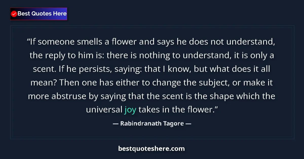 Quote by Rabindranath Tagore: If someone smells a flower and says he does not understand, the reply to him is: there is nothing to...