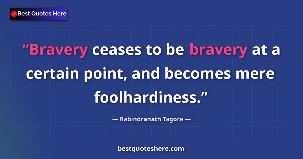 Quote by Rabindranath Tagore: Bravery ceases to be bravery at a certain point, a