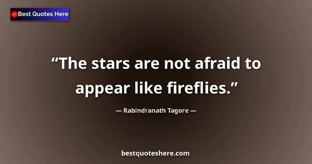 Quote by Rabindranath Tagore: The stars are not afraid to appear like fireflies....