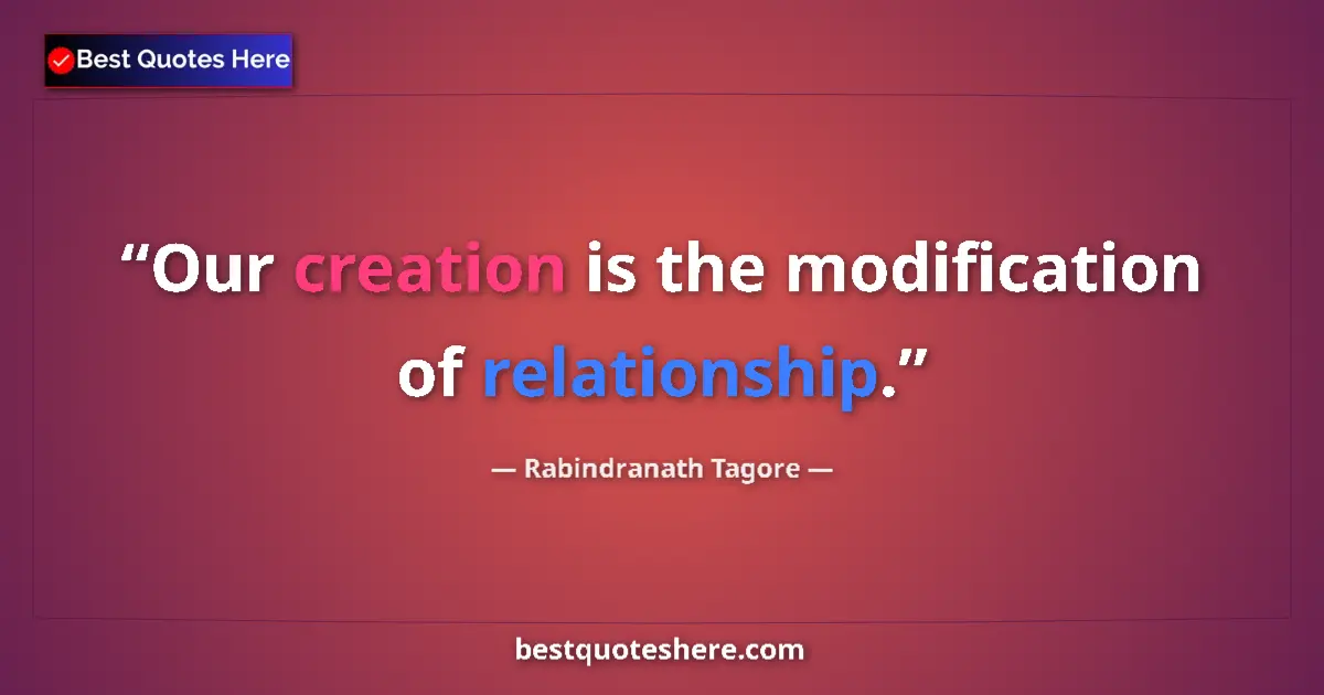 Quote by Rabindranath Tagore: Our creation is the modification of relationship....