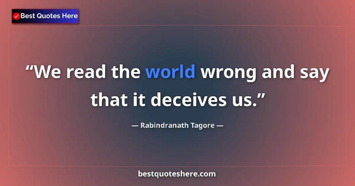 Quote by Rabindranath Tagore: We read the world wrong and say that it deceives us....