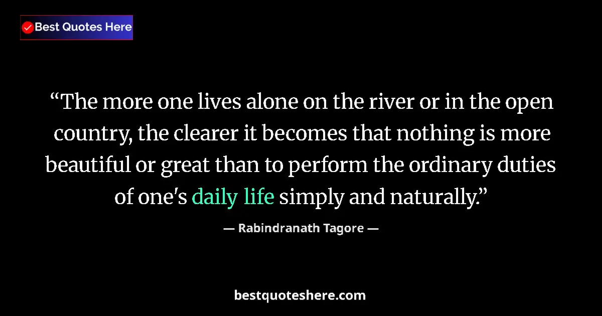 Quote by Rabindranath Tagore: The more one lives alone on the river or in the open country, the clearer it becomes that nothing is...