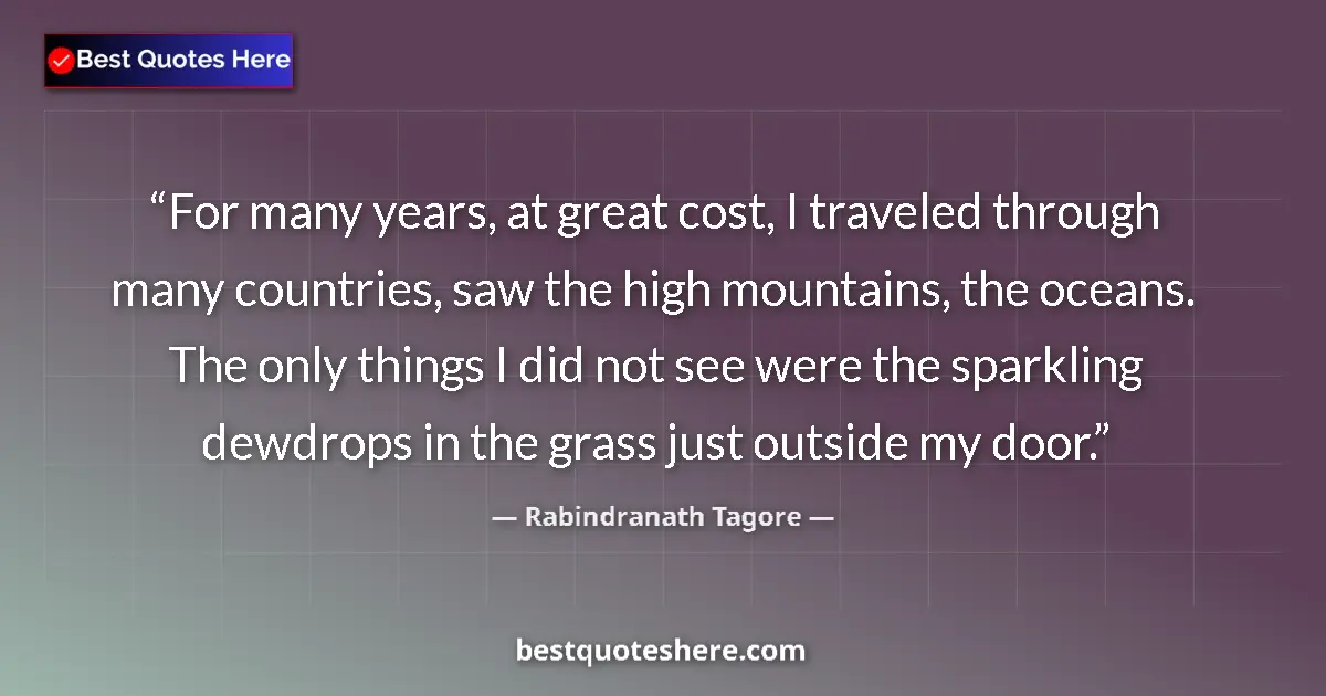 Quote by Rabindranath Tagore: For many years, at great cost, I traveled through many countries, saw the high mountains, the oceans...