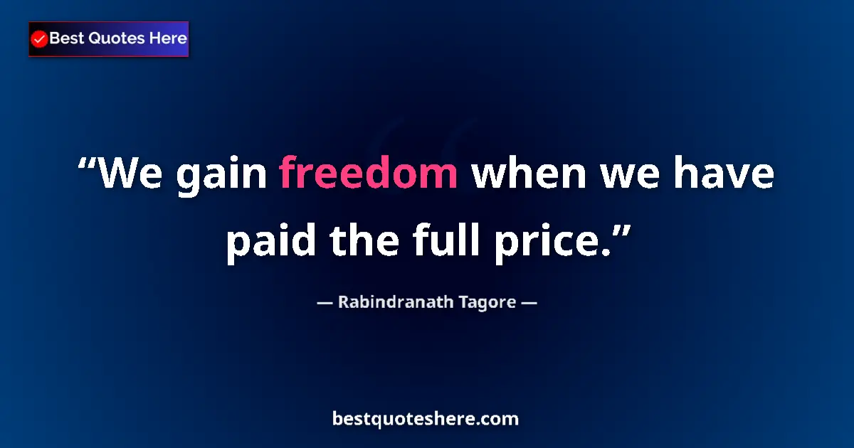 Quote by Rabindranath Tagore: We gain freedom when we have paid the full price.