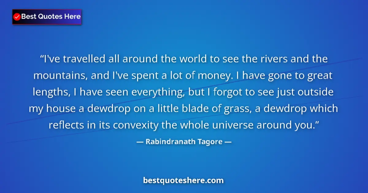 Quote by Rabindranath Tagore: I've travelled all around the world to see the riv