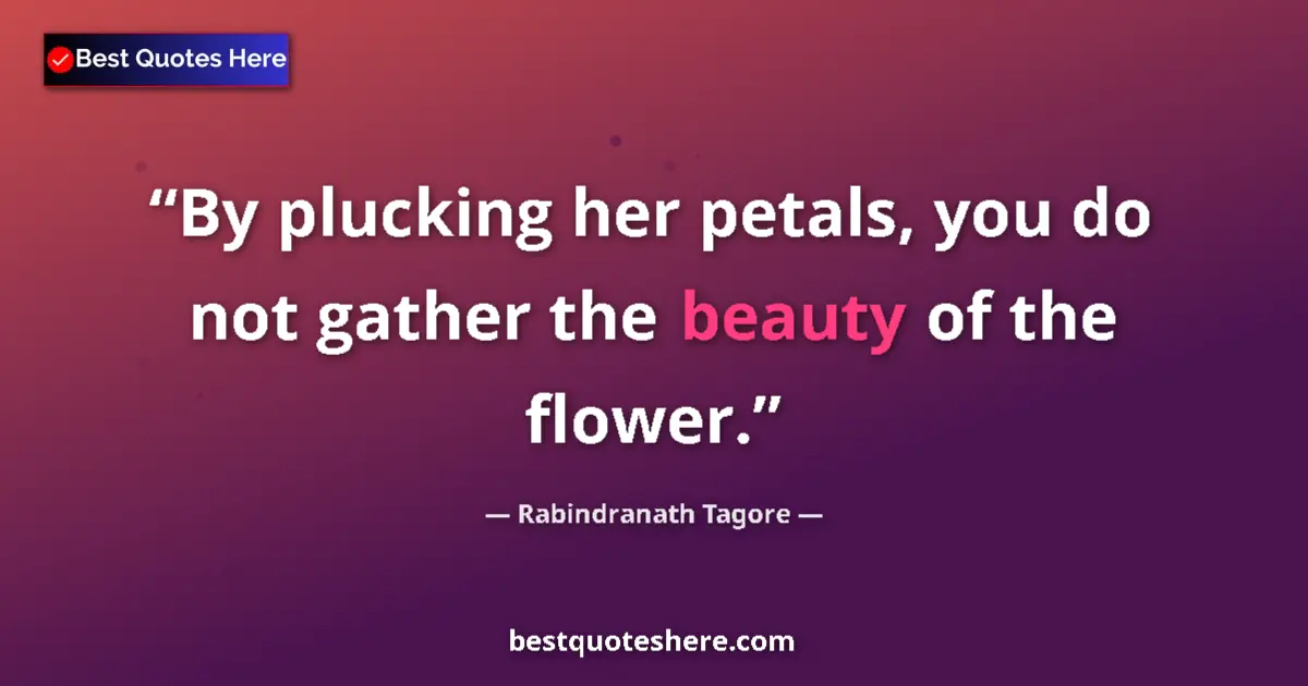 Quote by Rabindranath Tagore: By plucking her petals, you do not gather the beau