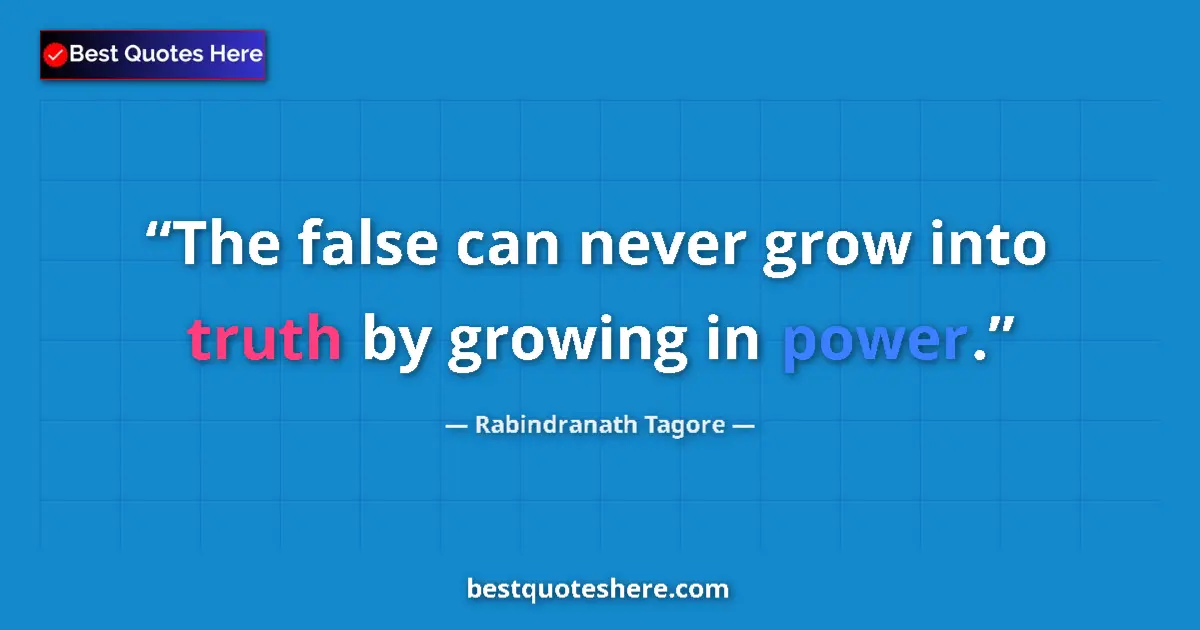 Quote by Rabindranath Tagore: The false can never grow into truth by growing in power....