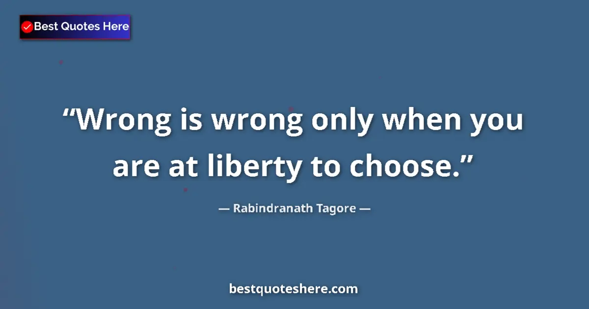 Quote by Rabindranath Tagore: Wrong is wrong only when you are at liberty to choose....