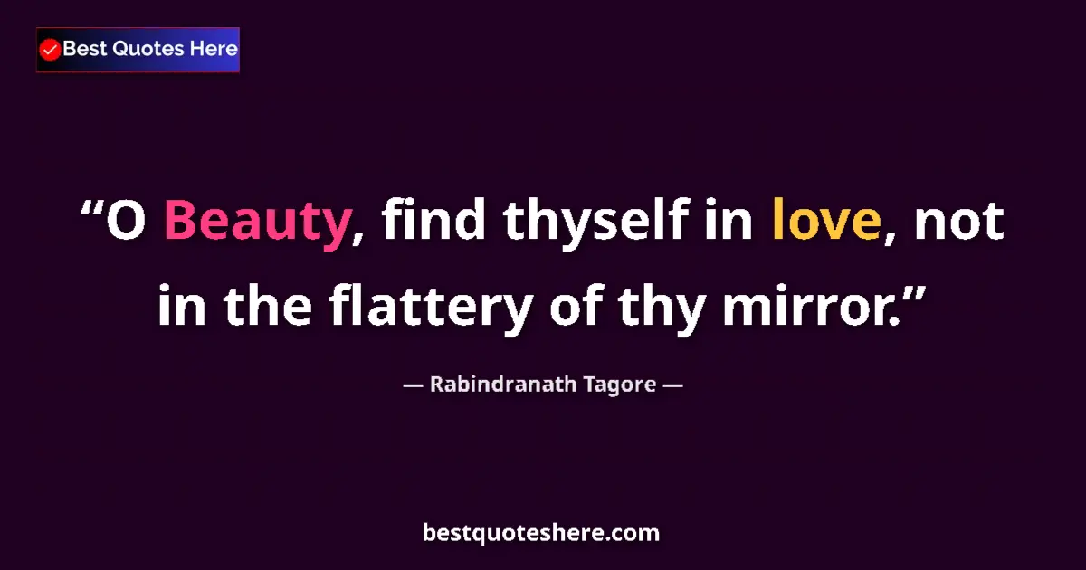 Quote by Rabindranath Tagore: O Beauty, find thyself in love, not in the flatter