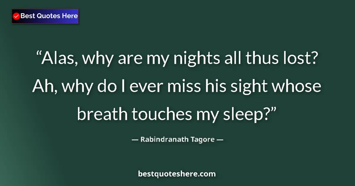 Quote by Rabindranath Tagore: Alas, why are my nights all thus lost? Ah, why do I ever miss his sight whose breath touches my slee...