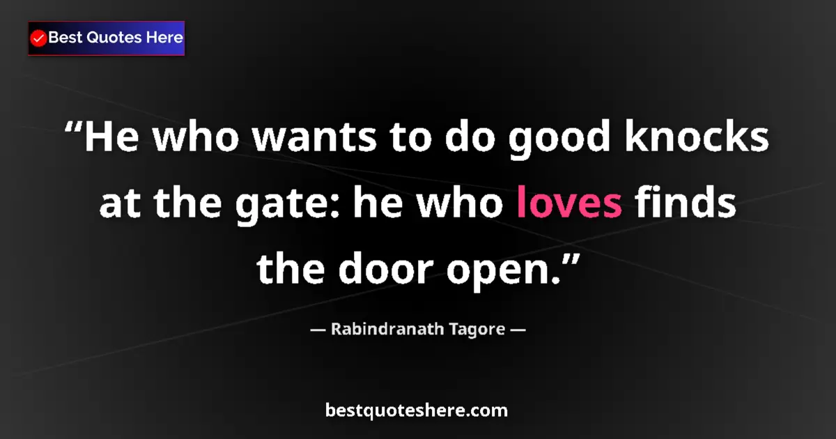 Quote by Rabindranath Tagore: He who wants to do good knocks at the gate: he who loves finds the door open....
