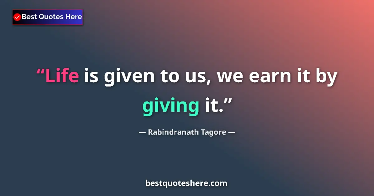 Quote by Rabindranath Tagore: Life is given to us, we earn it by giving it.