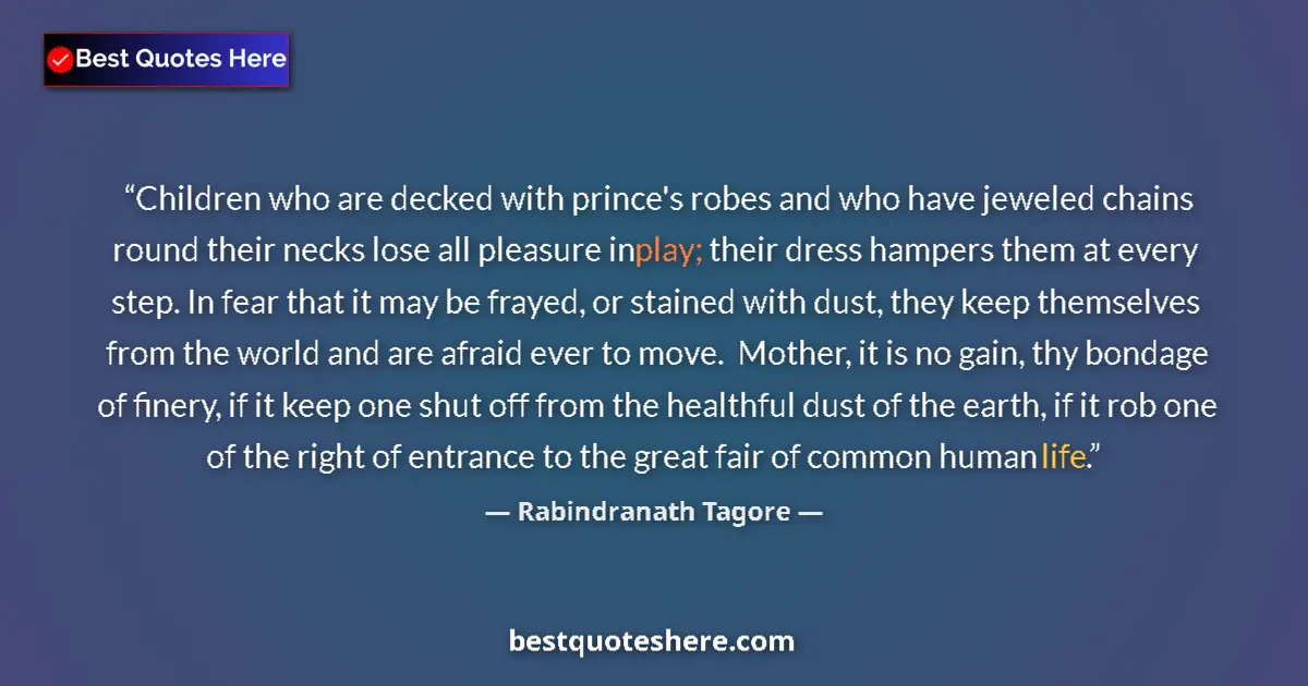 Quote by Rabindranath Tagore: Children who are decked with prince's robes and who have jeweled chains round their necks lose all p...