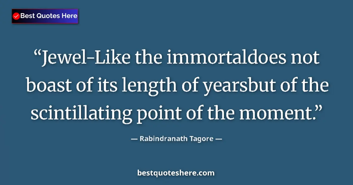 Quote by Rabindranath Tagore: Jewel-Like the immortaldoes not boast of its length of yearsbut of the scintillating point of the mo...