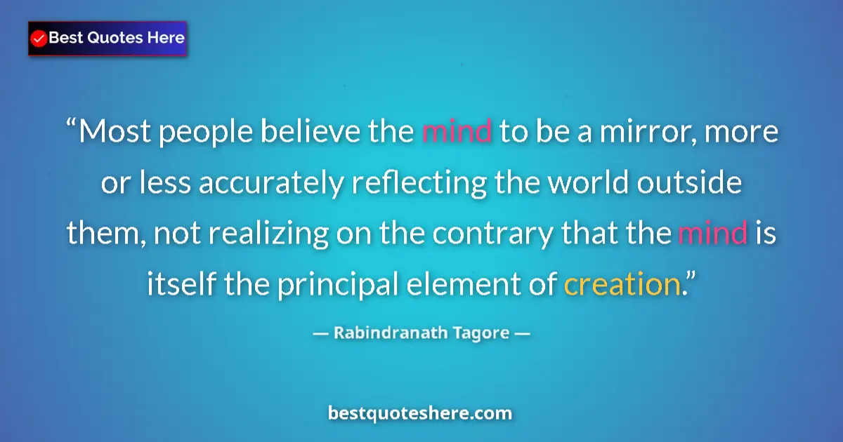 Quote by Rabindranath Tagore: Most people believe the mind to be a mirror, more or less accurately reflecting the world outside th...