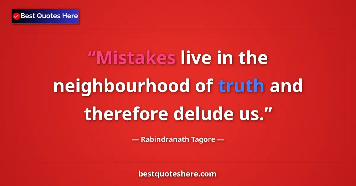 Quote by Rabindranath Tagore: Mistakes live in the neighbourhood of truth and therefore delude us....