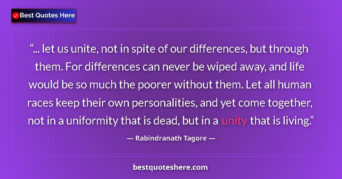 Quote by Rabindranath Tagore: ... let us unite, not in spite of our differences,