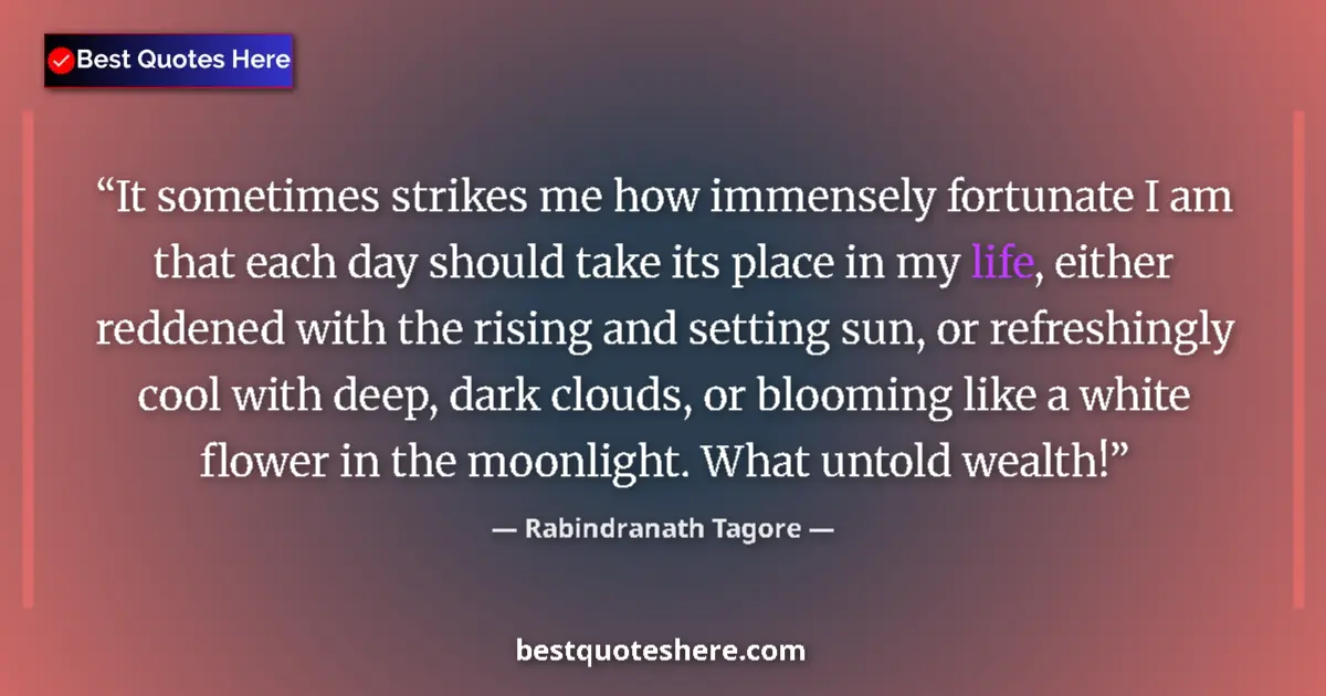 Quote by Rabindranath Tagore: It sometimes strikes me how immensely fortunate I am that each day should take its place in my life,...