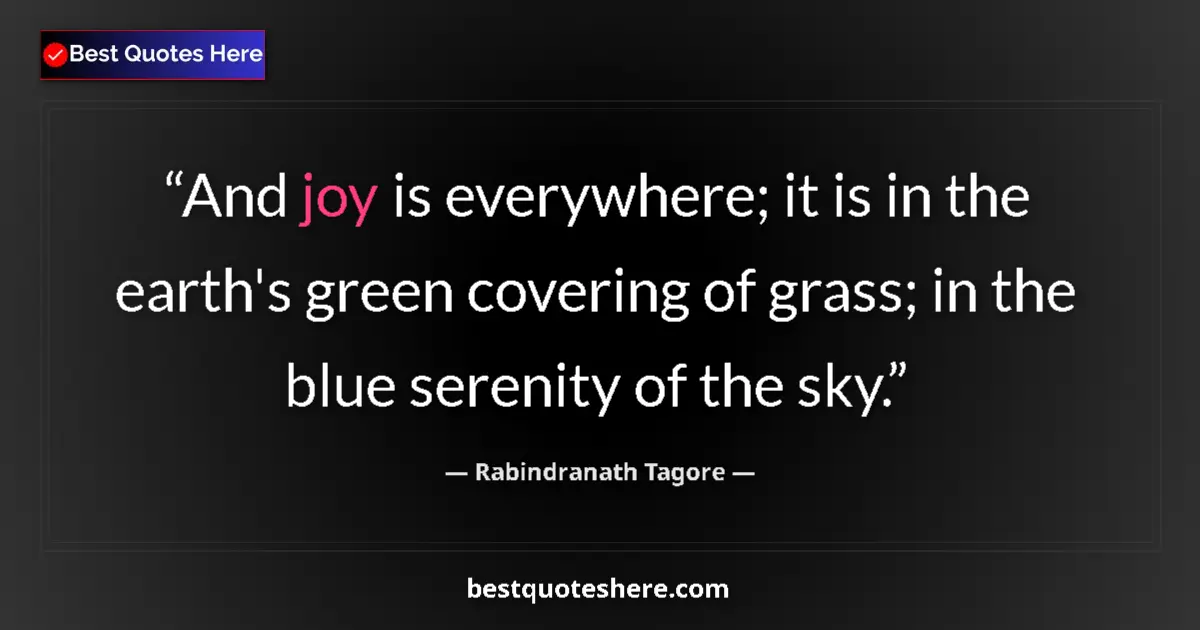 Quote by Rabindranath Tagore: And joy is everywhere; it is in the earth's green 