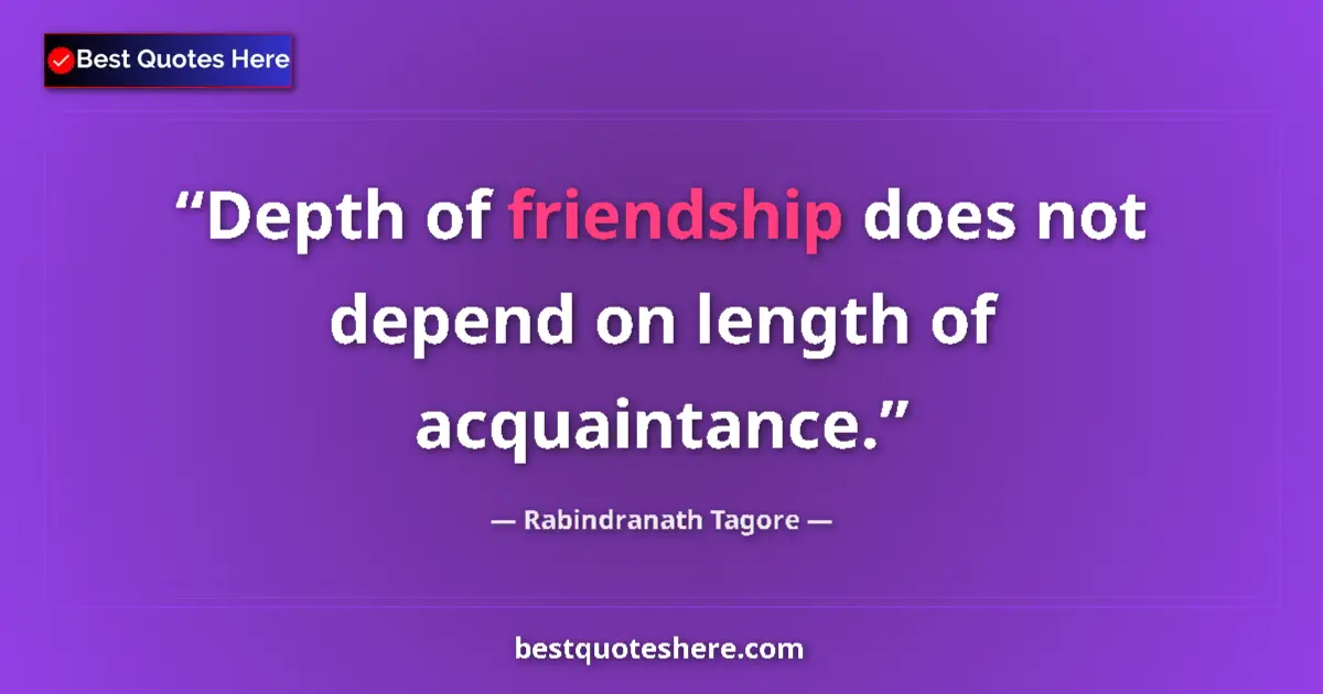Quote by Rabindranath Tagore: Depth of friendship does not depend on length of a